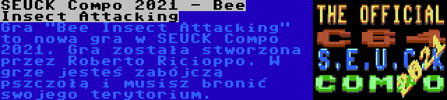 SEUCK Compo 2021 - Bee Insect Attacking | Gra Bee Insect Attacking to nowa gra w SEUCK Compo 2021. Gra została stworzona przez Roberto Ricioppo. W grze jesteś zabójczą pszczołą i musisz bronić swojego terytorium.