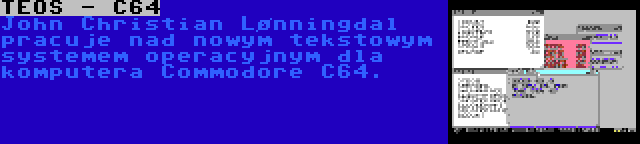 TEOS - C64 | John Christian Lønningdal pracuje nad nowym tekstowym systemem operacyjnym dla komputera Commodore C64.