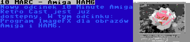 10 MARC - Amiga HAM6 | Nowy odcinek 10 Minute Amiga Retro Cast jest już dostępny. W tym odcinku: Program ImageFX dla obrazów Amiga i HAM6.