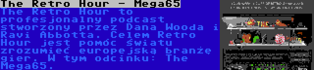 The Retro Hour - Mega65 | The Retro Hour to profesjonalny podcast stworzony przez Dana Wooda i Ravi Abbotta. Celem Retro Hour jest pomóc światu zrozumieć europejską branżę gier. W tym odcinku: The Mega65.