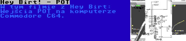 Hey Birt! - POT | W tym filmie z Hey Birt: Wejścia POT na komputerze Commodore C64.