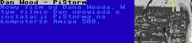 Dan Wood - PiStorm | Nowy film od Dana Wooda. W tym filmie Dan opowiada o instalacji PiStorma na komputerze Amiga 500.