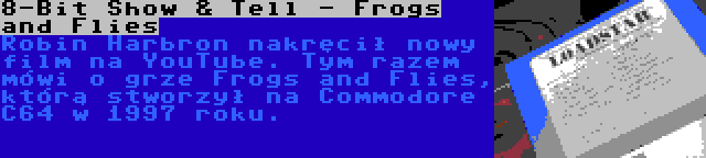8-Bit Show & Tell - Frogs and Flies | Robin Harbron nakręcił nowy film na YouTube. Tym razem mówi o grze Frogs and Flies, którą stworzył na Commodore C64 w 1997 roku.