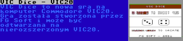VIC Dice - VIC20 | VIC Dice to nowa gra na komputer Commodore VIC20. Gra została stworzona przez FG Soft i może być odtwarzana na nierozszerzonym VIC20.