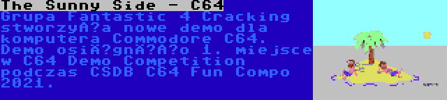 The Sunny Side - C64 | Grupa Fantastic 4 Cracking stworzyła nowe demo dla komputera Commodore C64. Demo osiągnęło 1. miejsce w C64 Demo Competition podczas CSDB C64 Fun Compo 2021.
