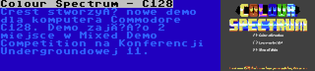 Colour Spectrum - C128 | Crest stworzył nowe demo dla komputera Commodore C128. Demo zajęło 2 miejsce w Mixed Demo Competition na Konferencji Undergroundowej 11.