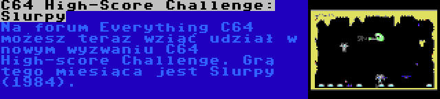 C64 High-Score Challenge: Slurpy | Na forum Everything C64 możesz teraz wziąć udział w nowym wyzwaniu C64 High-score Challenge. Grą tego miesiąca jest Slurpy (1984).