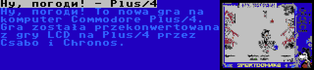 Ну, погоди! - Plus/4 | Ну, погоди! To nowa gra na komputer Commodore Plus/4. Gra została przekonwertowana z gry LCD na Plus/4 przez Csabo i Chronos.