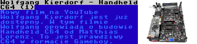 Wolfgang Kierdorf - Handheld C64 (1) | Nowy film na YouTube Wolfgang Kierdorf jest już dostępny. W tym filmie Wolfgang opowiada o budowie Handheld C64 od Matthias Lorenz. To jest prawdziwy C64 w formacie Gameboy.