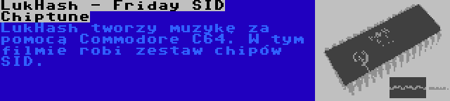 LukHash - Friday SID Chiptune | LukHash tworzy muzykę za pomocą Commodore C64. W tym filmie robi zestaw chipów SID.