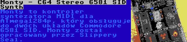 Monty - C64 Stereo 6581 SID Synth | Monty to kontroler syntezatora MIDI dla ATmega1284p, który obsługuje do dwóch układów Commodore 6581 SID. Monty został opracowany przez Slippery Seal.