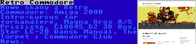 Retro Commodore | Nowe skany z Retro Commodore: Amiga 2000 Intro-kursus for forhandlere, Magna Gros A/S Prisliste, C1084S D2 3D Box, Star LC-20 Dansk Manual, The Torpet i Commodore Club News.