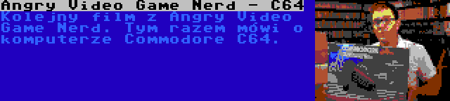 Angry Video Game Nerd - C64 | Kolejny film z Angry Video Game Nerd. Tym razem mówi o komputerze Commodore C64.