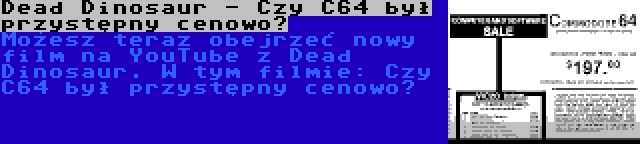 Dead Dinosaur - Czy C64 był przystępny cenowo? | Możesz teraz obejrzeć nowy film na YouTube z Dead Dinosaur. W tym filmie: Czy C64 był przystępny cenowo?