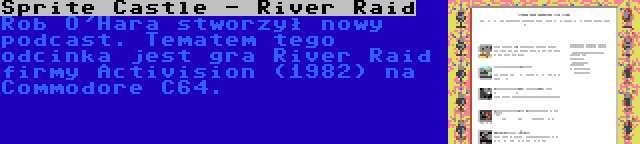 Sprite Castle - River Raid | Rob O'Hara stworzył nowy podcast. Tematem tego odcinka jest gra River Raid firmy Activision (1982) na Commodore C64.