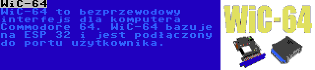 WiC-64 | WiC-64 to bezprzewodowy interfejs dla komputera Commodore 64. WiC-64 bazuje na ESP 32 i jest podłączony do portu użytkownika.