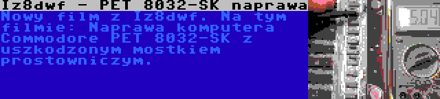 Iz8dwf - PET 8032-SK naprawa | Nowy film z Iz8dwf. Na tym filmie: Naprawa komputera Commodore PET 8032-SK z uszkodzonym mostkiem prostowniczym.