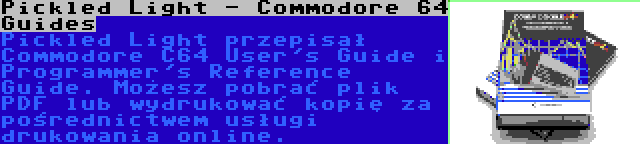 Pickled Light - Commodore 64 Guides | Pickled Light przepisał Commodore C64 User's Guide i Programmer's Reference Guide. Możesz pobrać plik PDF lub wydrukować kopię za pośrednictwem usługi drukowania online.
