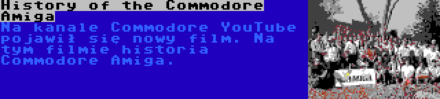 History of the Commodore Amiga | Na kanale Commodore YouTube pojawił się nowy film. Na tym filmie historia Commodore Amiga.