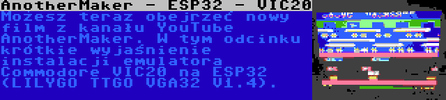 AnotherMaker - ESP32 - VIC20 | Możesz teraz obejrzeć nowy film z kanału YouTube AnotherMaker. W tym odcinku krótkie wyjaśnienie instalacji emulatora Commodore VIC20 na ESP32 (LILYGO TTGO VGA32 V1.4).