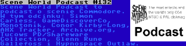 Scene World Podcast #132 | Scene World Podcast to podcast o scenie Commodore. W tym odcinku: Simon Carless, GameDiscoverCo, Monotonik, Conor Kirby-Long, AHX Tracker, Archive.org, Tucows PD/Shareware Collection, Glenn Rune Gallefoss i Hypnospace Outlaw.