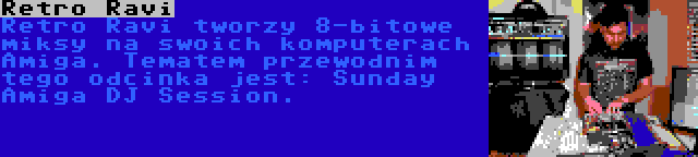 Retro Ravi | Retro Ravi tworzy 8-bitowe miksy na swoich komputerach Amiga. Tematem przewodnim tego odcinka jest: Sunday Amiga DJ Session.