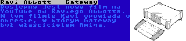 Ravi Abbott - Gateway | Dostępny jest nowy film na YouTube od Raviego Abbotta. W tym filmie Ravi opowiada o okresie, w którym Gateway był właścicielem Amiga.